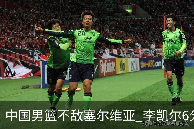 中国男篮不敌塞尔维亚 李凯尔6分4板赵睿13分